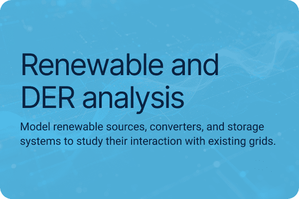 Renewable and DER analysis Model renewable sources, converters, and storage systems to study their interaction with existing grids.