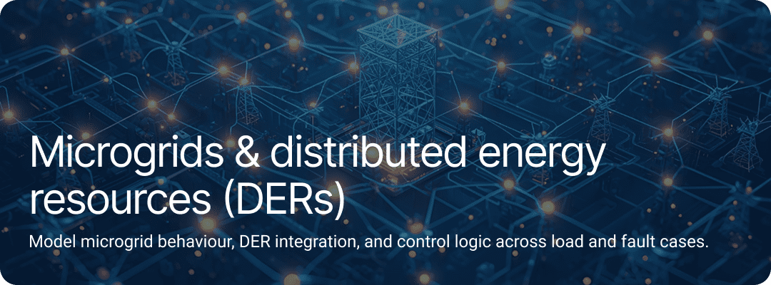 Microgrids & distributed energy resources (DERs).Model microgrid behaviour, DER integration, and control logic across load and fault cases.