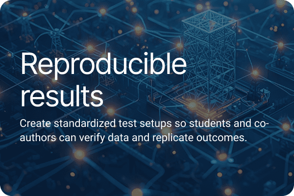 Reproducible results Create standardized test setups so students and co-authors can verify data and replicate outcomes.