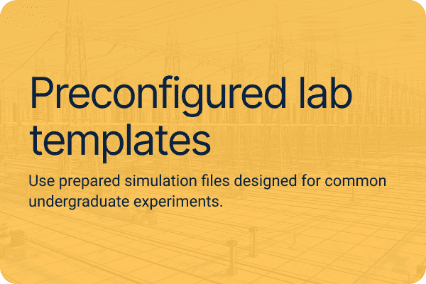 Preconfigured lab templates.Use prepared simulation files designed for common undergraduate experiments.