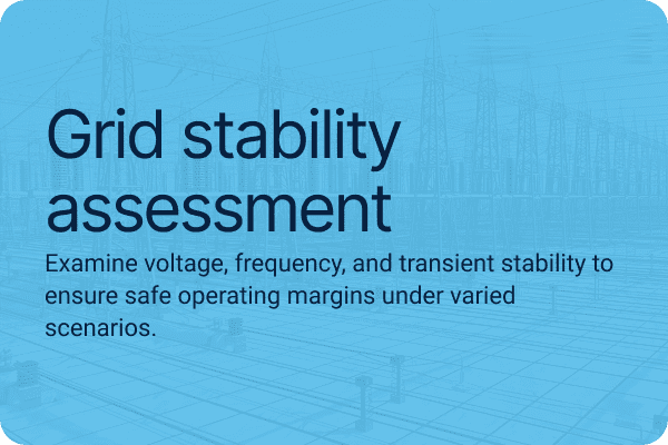 Grid stability assessment.Examine voltage, frequency, and transient stability to ensure safe operating margins under varied scenarios.