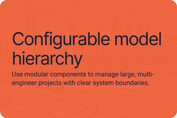 Configurable model hierarchy.Use modular components to manage large, multi-engineer projects with clear system boundaries.