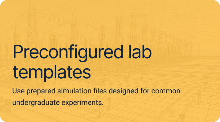 Preconfigured lab templates.Use prepared simulation files designed for common undergraduate experiments.