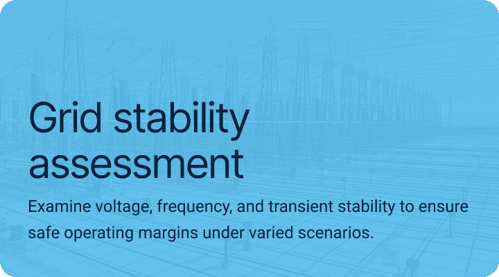 Grid stability assessment. Examine voltage, frequency, and transient stability to ensure safe operating margins under varied scenarios.