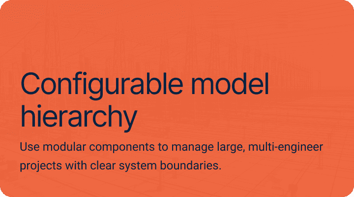 Configurable model hierarchy.Use modular components to manage large, multi-engineer projects with clear system boundaries.
