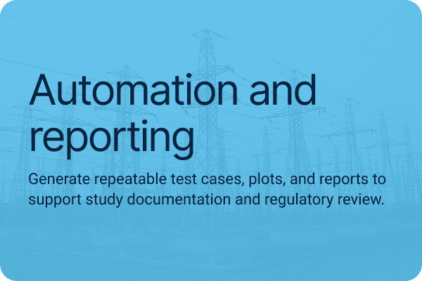 Automation and reporting. Generate repeatable test cases, plots, and reports to support study documentation and regulatory review.