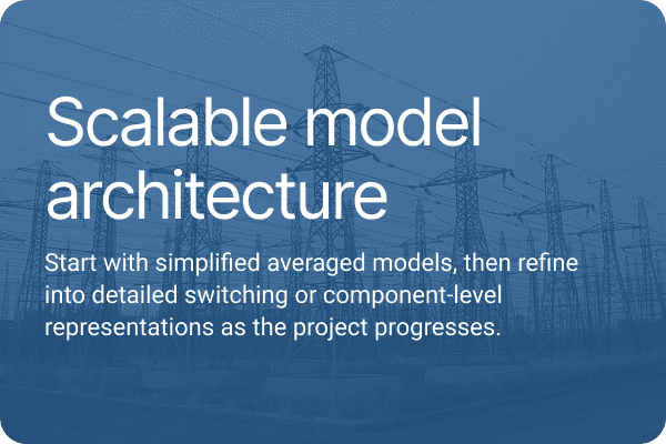 Scalable model architecture. Start with simplified averaged models, then refine into detailed switching or component-level representations as the project progresses.