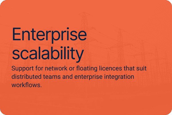 Enterprise scalability. Support for network or floating licences that suit distributed teams and enterprise integration workflows.