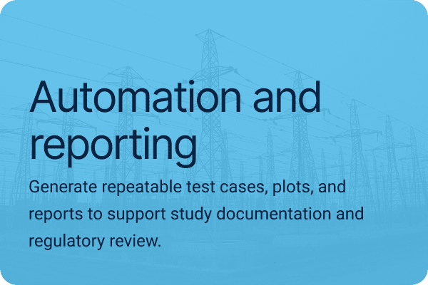 Automation and reporting. Generate repeatable test cases, plots, and reports to support study documentation and regulatory review.