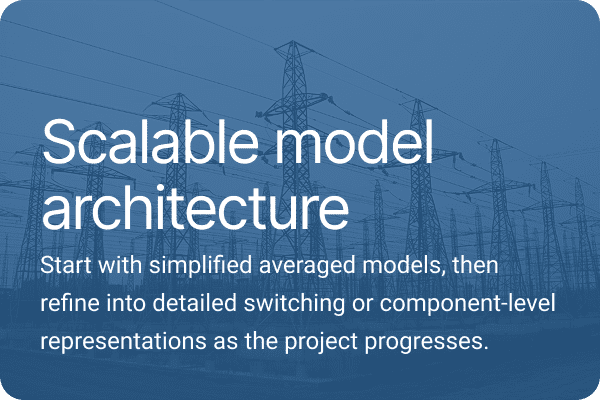 Scalable model architecture. Start with simplified averaged models, then refine into detailed switching or component-level representations as the project progresses.