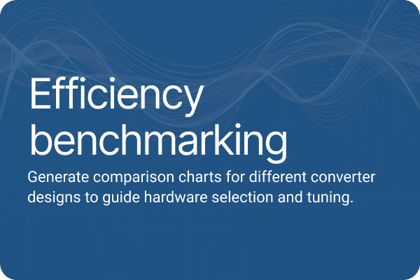 Efficiency benchmarking.Generate comparison charts for different converter designs to guide hardware selection and tuning.