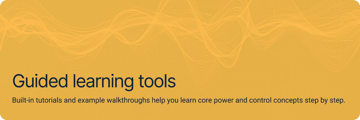 Guided learning tools. Built-in tutorials and example walkthroughs help you learn core power and control concepts step by step.